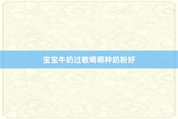 宝宝牛奶过敏喝哪种奶粉好