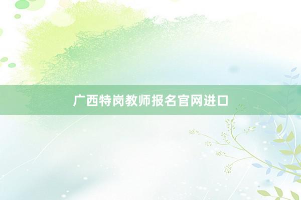 广西特岗教师报名官网进口
